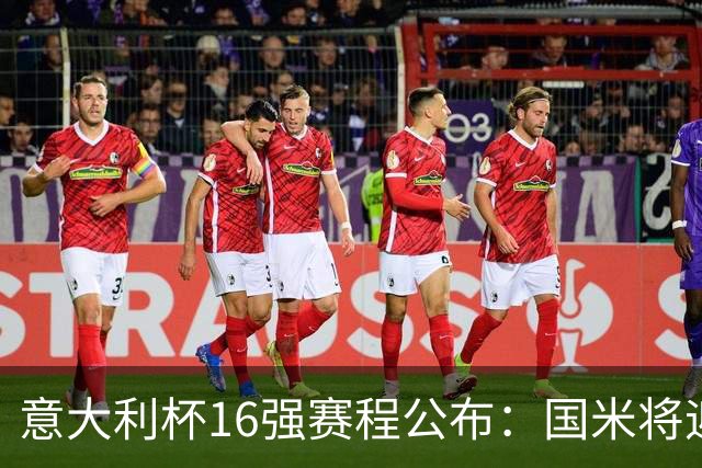 意大利杯16强赛程公布：国米将迎战热那亚