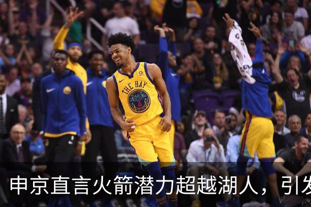 申京直言火箭潜力超越湖人，引发热议与争议